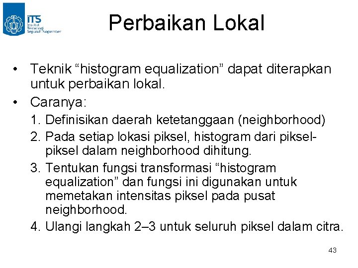 Perbaikan Lokal • Teknik “histogram equalization” dapat diterapkan untuk perbaikan lokal. • Caranya: 1.