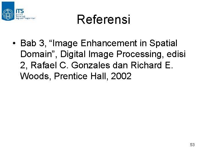 Referensi • Bab 3, “Image Enhancement in Spatial Domain”, Digital Image Processing, edisi 2,