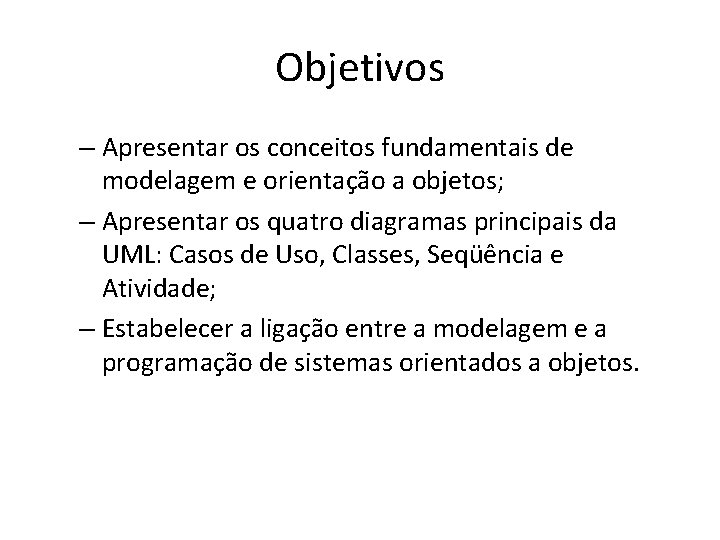 Objetivos – Apresentar os conceitos fundamentais de modelagem e orientação a objetos; – Apresentar