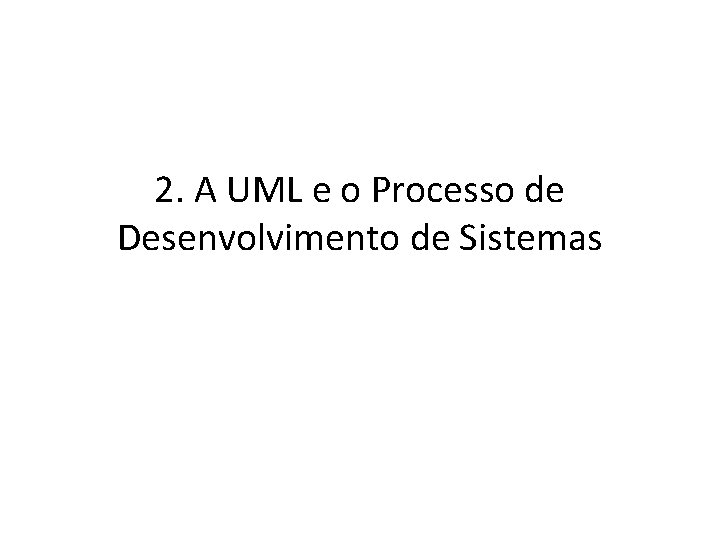 2. A UML e o Processo de Desenvolvimento de Sistemas 