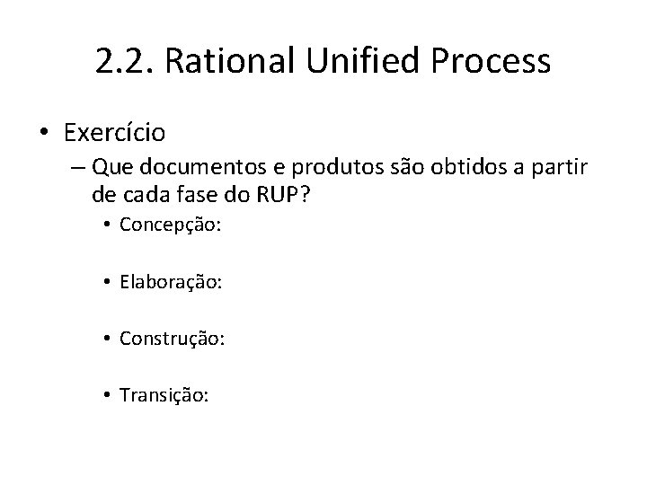2. 2. Rational Unified Process • Exercício – Que documentos e produtos são obtidos