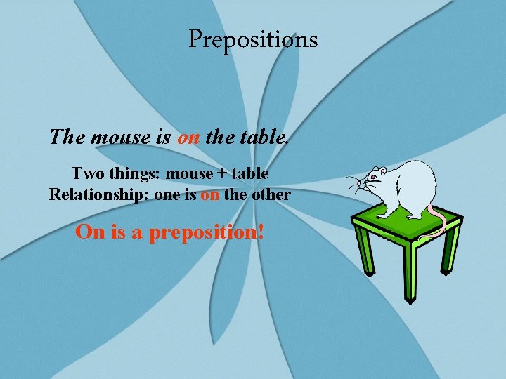 Prepositions The mouse is on the table. Two things: mouse + table Relationship: one