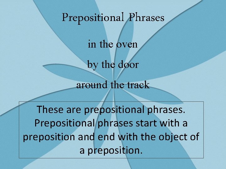 Prepositional Phrases in the oven by the door around the track These are prepositional