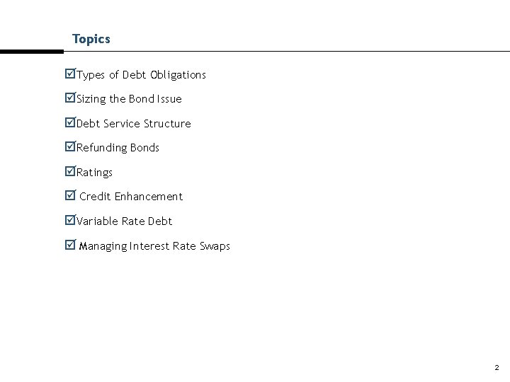 Topics Types of Debt Obligations Sizing the Bond Issue Debt Service Structure Refunding Bonds