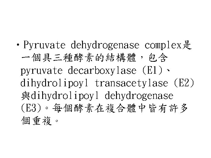  • Pyruvate dehydrogenase complex是 一個具三種酵素的結構體，包含 pyruvate decarboxylase (E 1)、 dihydrolipoyl transacetylase (E 2)