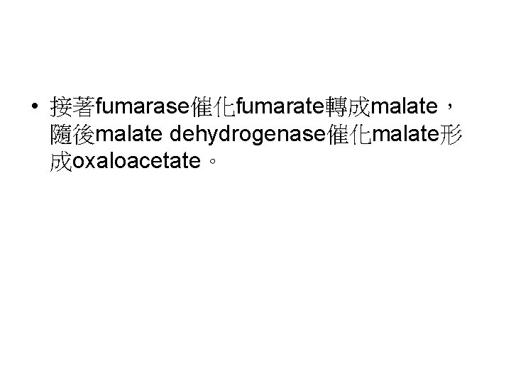  • 接著fumarase催化fumarate轉成malate， 隨後malate dehydrogenase催化malate形 成oxaloacetate。 