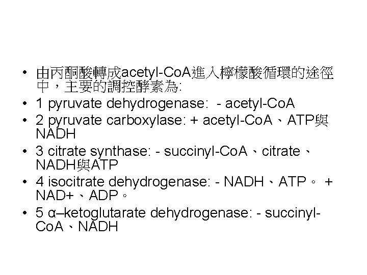  • 由丙酮酸轉成acetyl-Co. A進入檸檬酸循環的途徑 中，主要的調控酵素為: • 1 pyruvate dehydrogenase: - acetyl-Co. A • 2