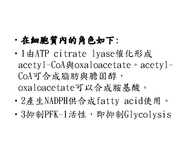  • 在細胞質內的角色如下: • 1由ATP citrate lyase催化形成 acetyl-Co. A與oxaloacetate。acetyl. Co. A可合成脂肪與膽固醇， oxaloacetate可以合成胺基酸。 • 2產生NADPH供合成fatty