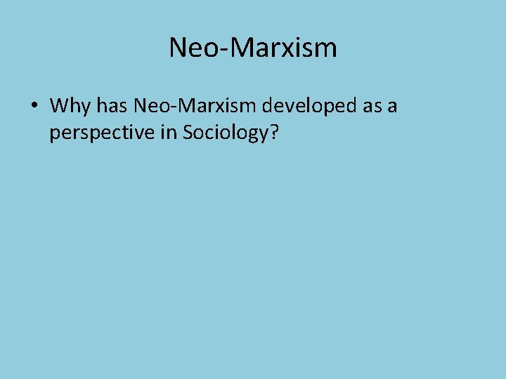 Neo-Marxism • Why has Neo-Marxism developed as a perspective in Sociology? 