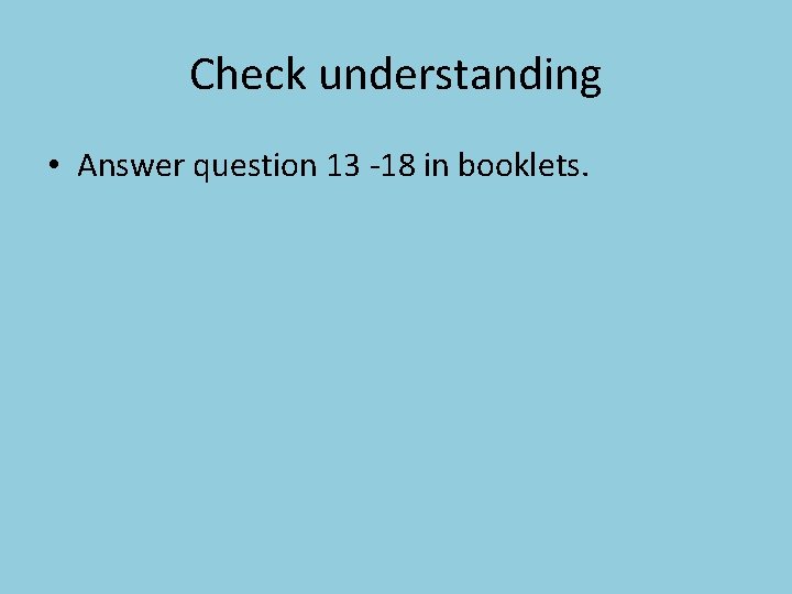 Check understanding • Answer question 13 -18 in booklets. 
