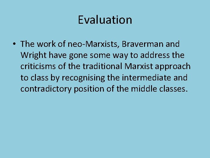 Evaluation • The work of neo-Marxists, Braverman and Wright have gone some way to