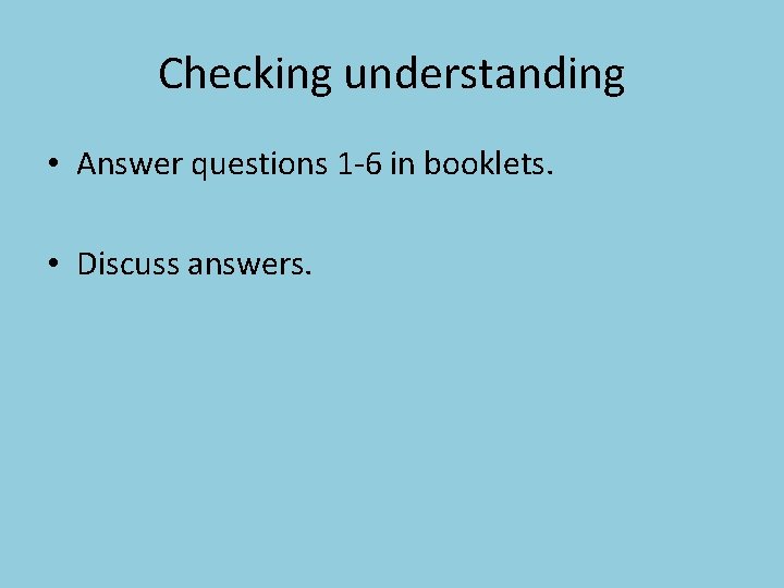 Checking understanding • Answer questions 1 -6 in booklets. • Discuss answers. 