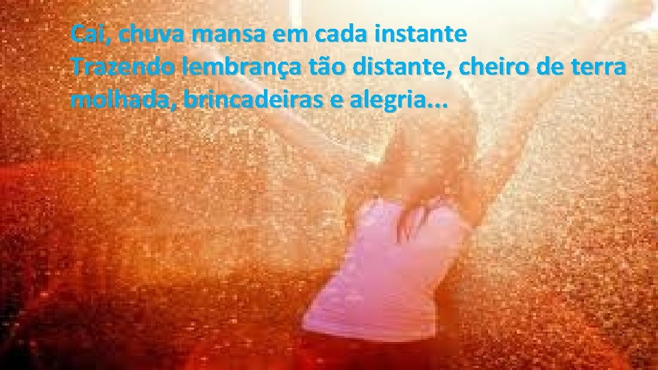 Cai, chuva mansa em cada instante Trazendo lembrança tão distante, cheiro de terra molhada,