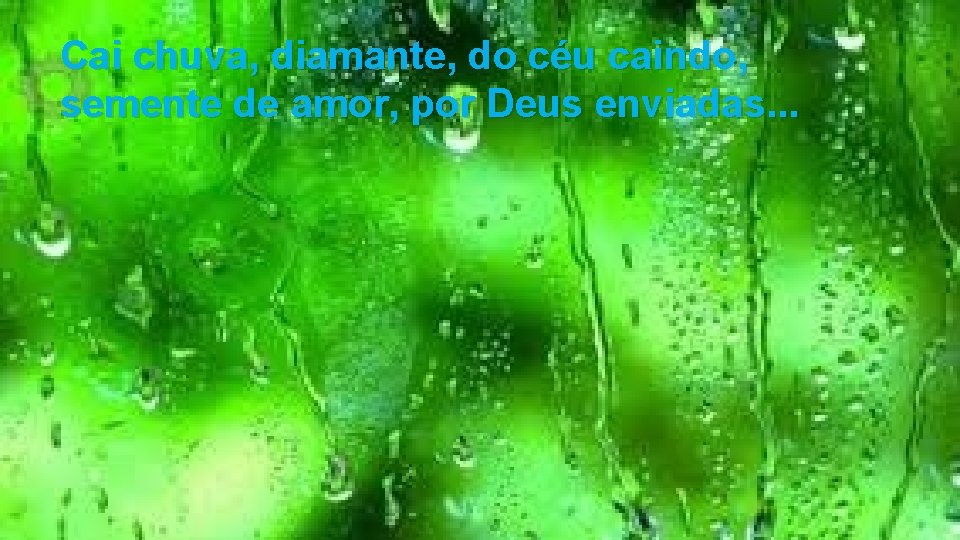 Cai chuva, diamante, do céu caindo, semente de amor, por Deus enviadas. . .