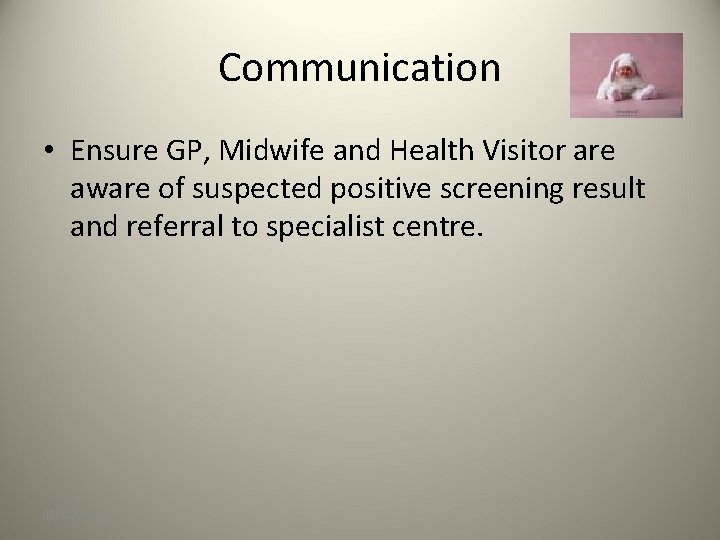 Communication • Ensure GP, Midwife and Health Visitor are aware of suspected positive screening