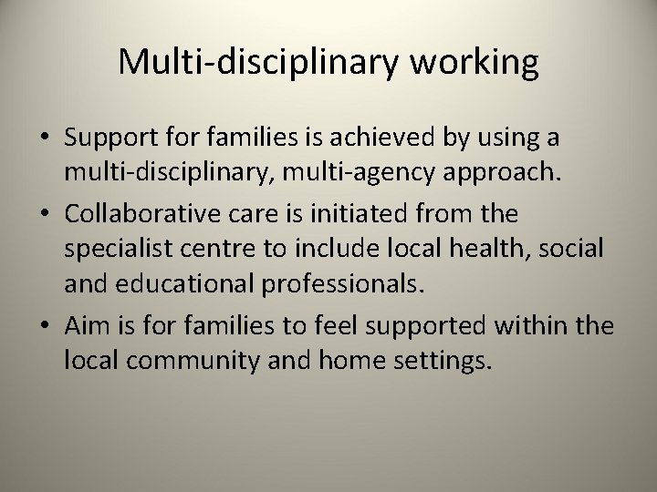 Multi-disciplinary working • Support for families is achieved by using a multi-disciplinary, multi-agency approach.