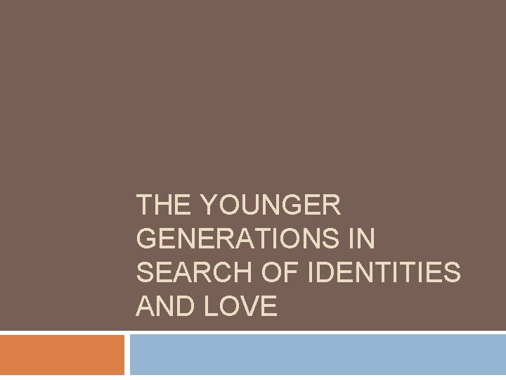 THE YOUNGER GENERATIONS IN SEARCH OF IDENTITIES AND LOVE 