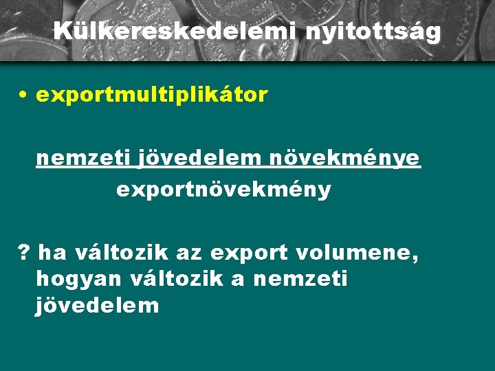 Külkereskedelemi nyitottság • exportmultiplikátor nemzeti jövedelem növekménye exportnövekmény ? ha változik az export volumene,