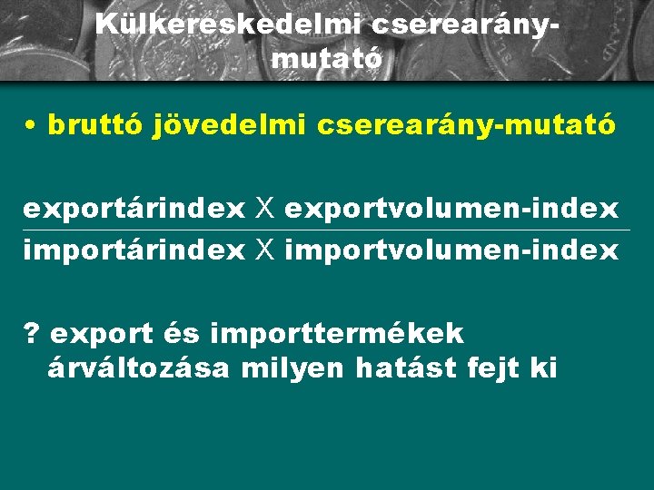 Külkereskedelmi cserearánymutató • bruttó jövedelmi cserearány-mutató exportárindex X exportvolumen-index importárindex X importvolumen-index ? export