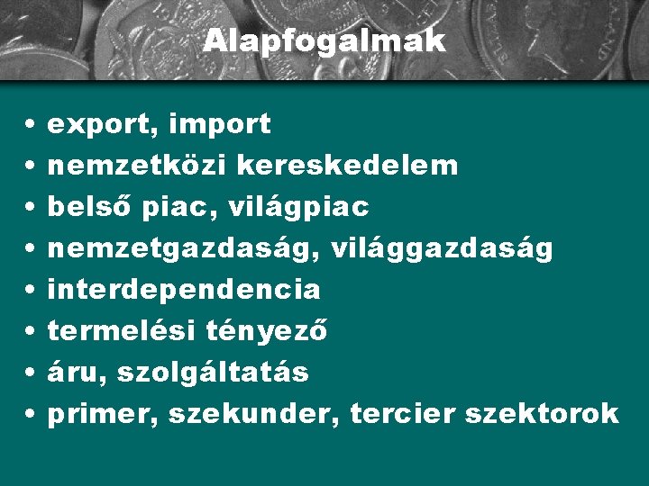 Alapfogalmak • • export, import nemzetközi kereskedelem belső piac, világpiac nemzetgazdaság, világgazdaság interdependencia termelési