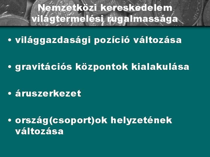 Nemzetközi kereskedelem világtermelési rugalmassága • világgazdasági pozíció változása • gravitációs központok kialakulása • áruszerkezet