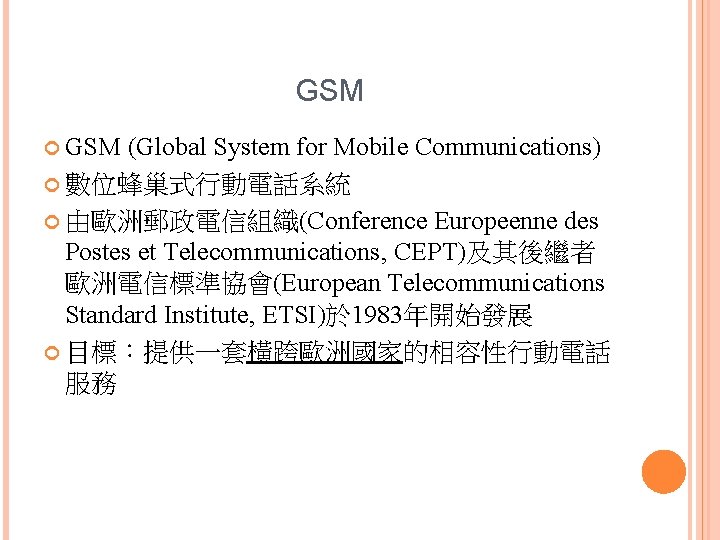 GSM (Global System for Mobile Communications) 數位蜂巢式行動電話系統 由歐洲郵政電信組織(Conference Europeenne des Postes et Telecommunications, CEPT)及其後繼者