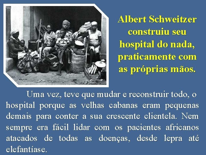 Albert Schweitzer construiu seu hospital do nada, praticamente com as próprias mãos. Uma vez,