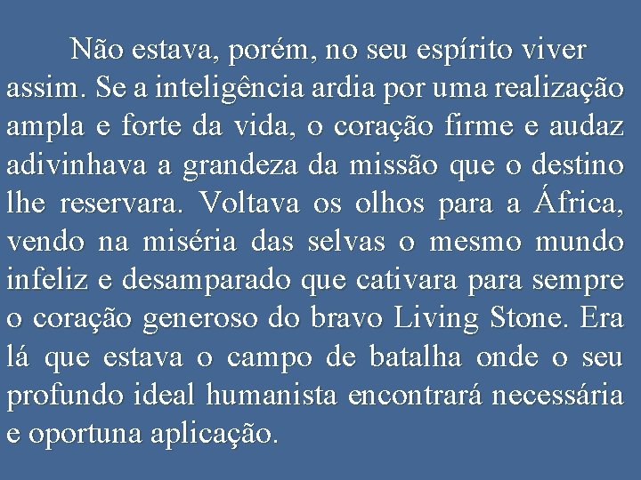 Não estava, porém, no seu espírito viver assim. Se a inteligência ardia por uma