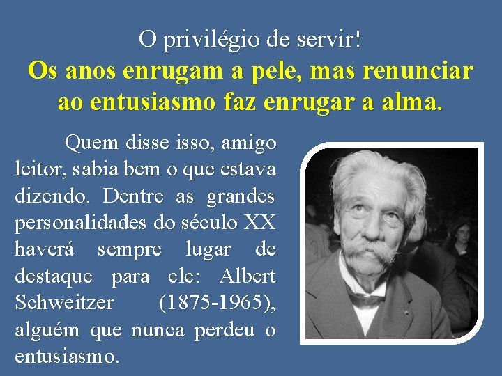 O privilégio de servir! Os anos enrugam a pele, mas renunciar ao entusiasmo faz