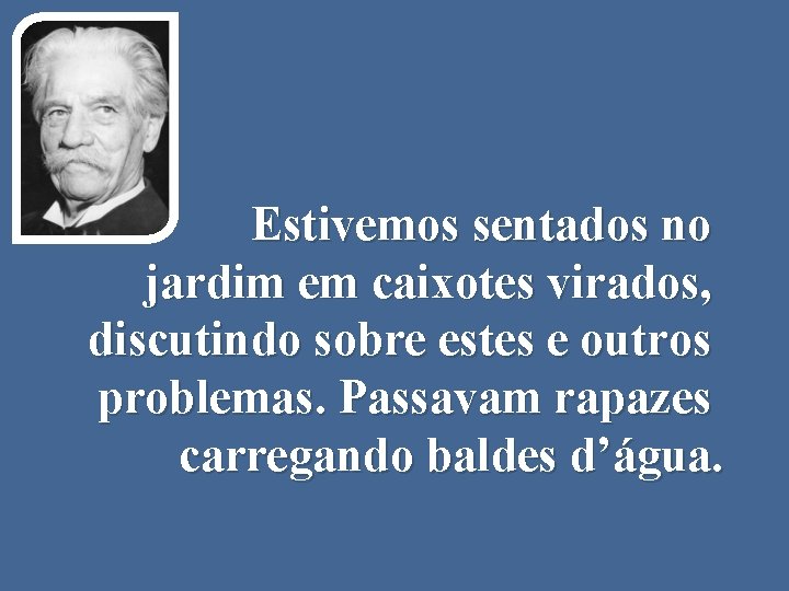 Estivemos sentados no jardim em caixotes virados, discutindo sobre estes e outros problemas. Passavam