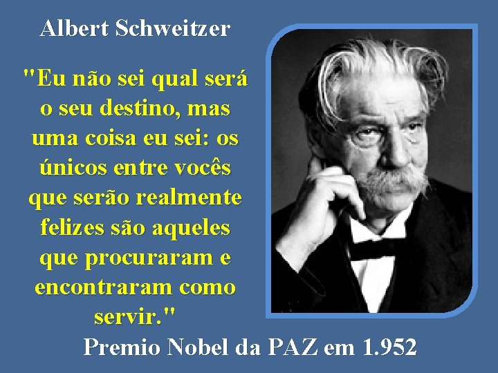 Albert Schweitzer "Eu não sei qual será o seu destino, mas uma coisa eu