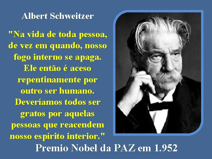 Albert Schweitzer "Na vida de toda pessoa, de vez em quando, nosso fogo interno