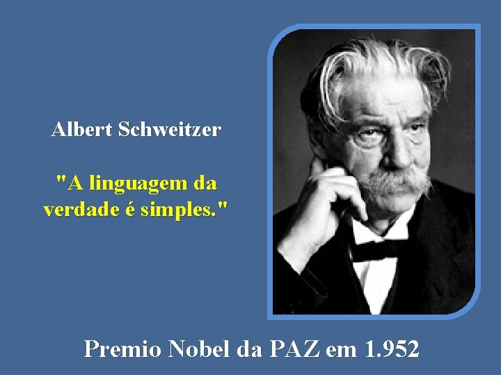 Albert Schweitzer "A linguagem da verdade é simples. " Premio Nobel da PAZ em