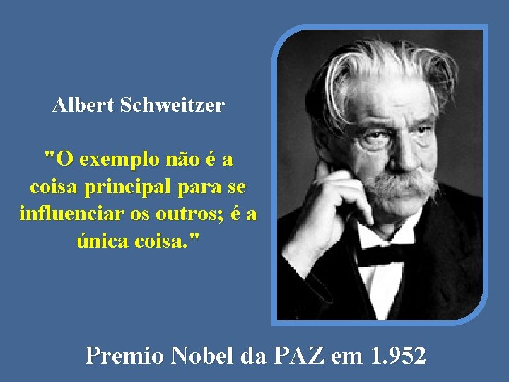 Albert Schweitzer "O exemplo não é a coisa principal para se influenciar os outros;