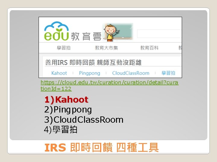 https: //cloud. edu. tw/curation/detail? cura tion. Id=122 1)Kahoot 2)Pingpong 3)Cloud. Class. Room 4) 學習拍