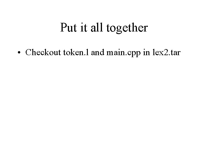 Put it all together • Checkout token. l and main. cpp in lex 2.