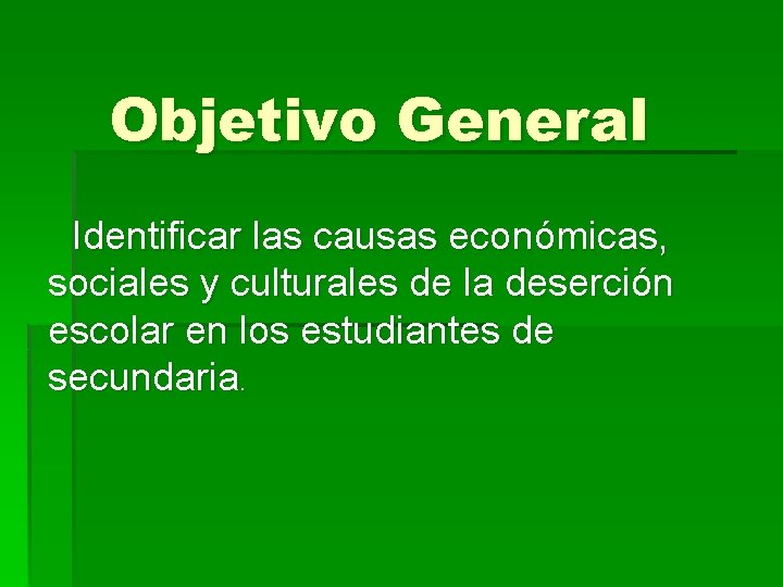 Objetivo General Identificar las causas económicas, sociales y culturales de la deserción escolar en