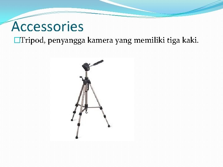 Accessories �Tripod, penyangga kamera yang memiliki tiga kaki. 