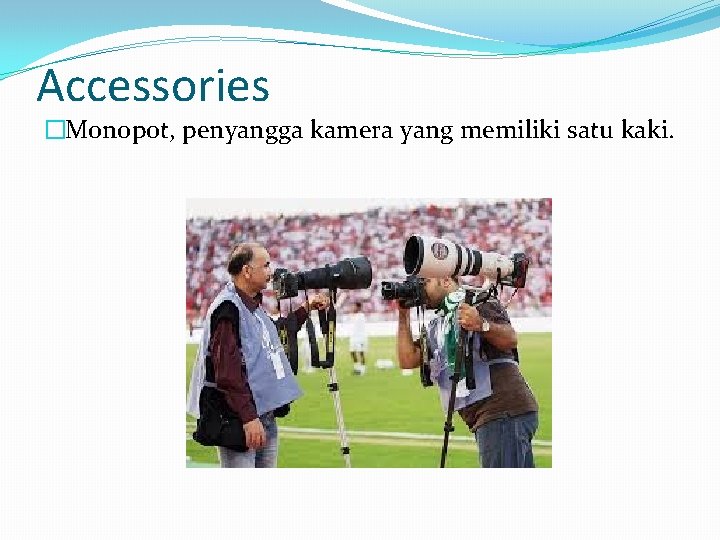 Accessories �Monopot, penyangga kamera yang memiliki satu kaki. 