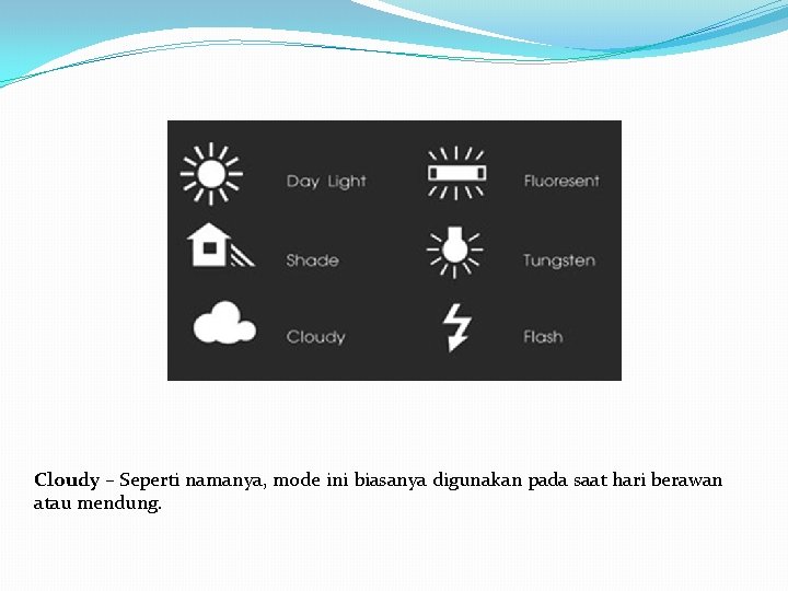 Cloudy – Seperti namanya, mode ini biasanya digunakan pada saat hari berawan atau mendung.