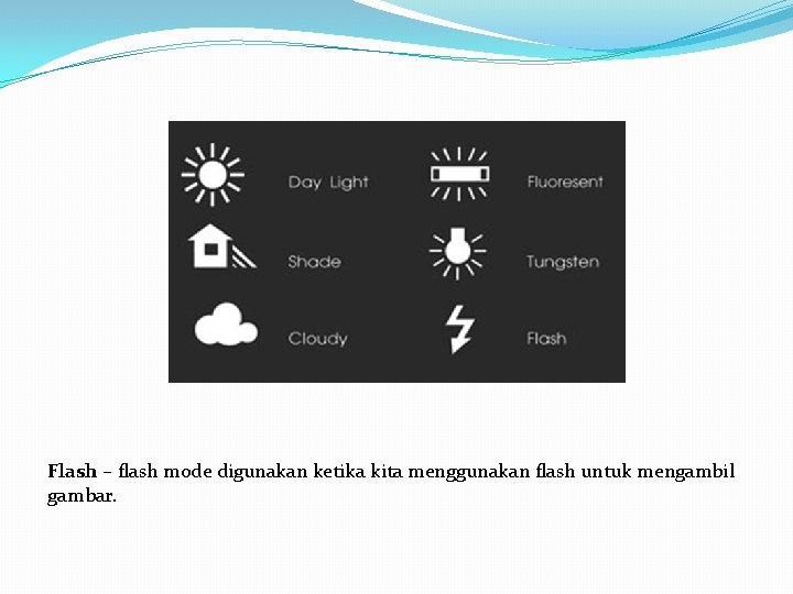 Flash – flash mode digunakan ketika kita menggunakan flash untuk mengambil gambar. 
