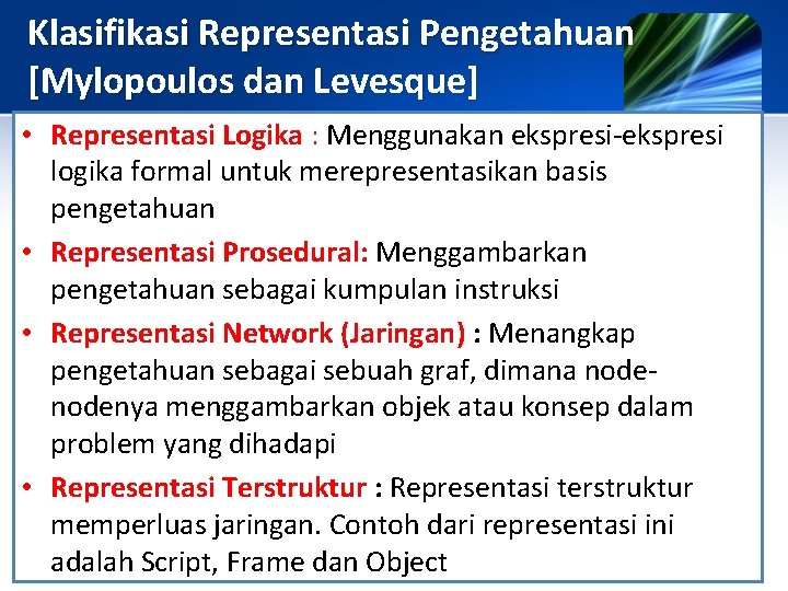 Klasifikasi Representasi Pengetahuan [Mylopoulos dan Levesque] • Representasi Logika : Menggunakan ekspresi-ekspresi logika formal