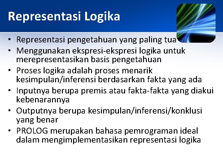 Representasi Logika • Representasi pengetahuan yang paling tua • Menggunakan ekspresi-ekspresi logika untuk merepresentasikan