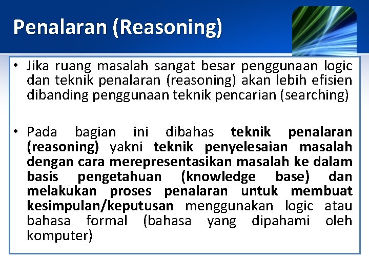 Penalaran (Reasoning) • Jika ruang masalah sangat besar penggunaan logic dan teknik penalaran (reasoning)