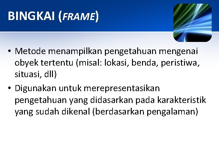 BINGKAI (FRAME) • Metode menampilkan pengetahuan mengenai obyek tertentu (misal: lokasi, benda, peristiwa, situasi,