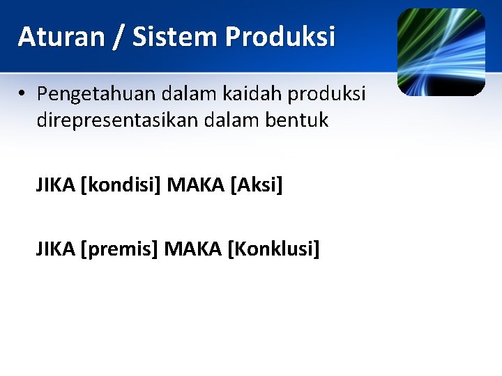 Aturan / Sistem Produksi • Pengetahuan dalam kaidah produksi direpresentasikan dalam bentuk JIKA [kondisi]