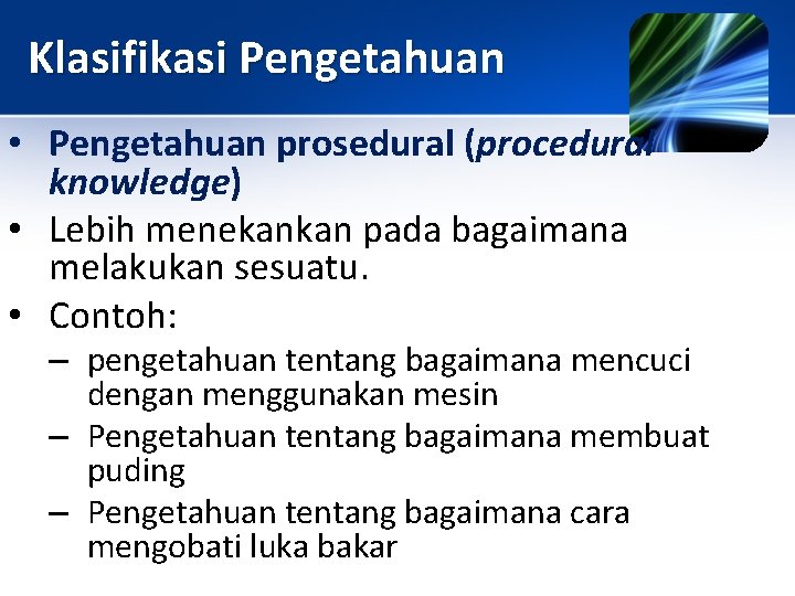 Klasifikasi Pengetahuan • Pengetahuan prosedural (procedural knowledge) • Lebih menekankan pada bagaimana melakukan sesuatu.