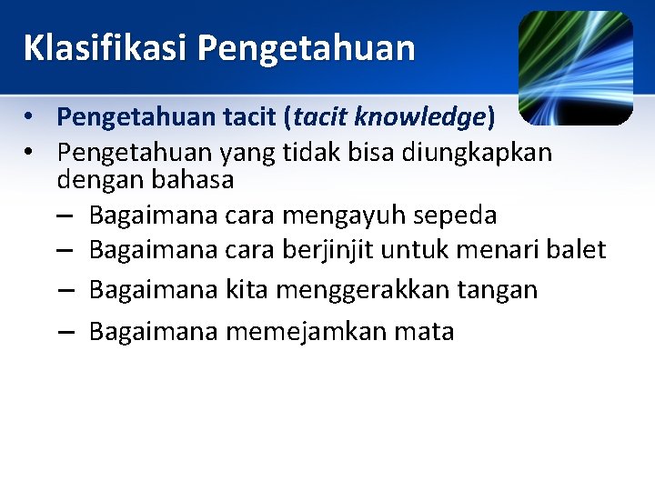 Klasifikasi Pengetahuan • Pengetahuan tacit (tacit knowledge) • Pengetahuan yang tidak bisa diungkapkan dengan