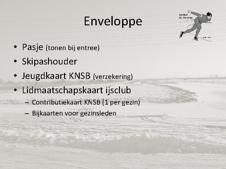 Enveloppe • • Pasje (tonen bij entree) Skipashouder Jeugdkaart KNSB (verzekering) Lidmaatschapskaart ijsclub –