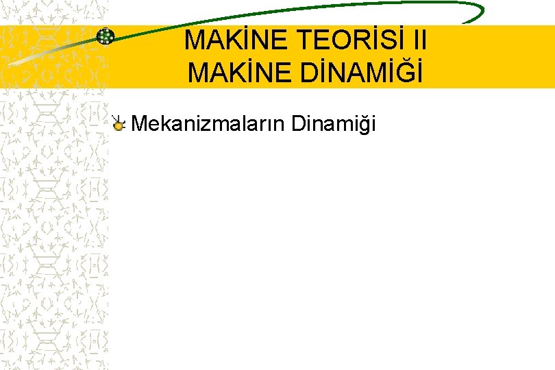 MAKİNE TEORİSİ II MAKİNE DİNAMİĞİ Mekanizmaların Dinamiği 